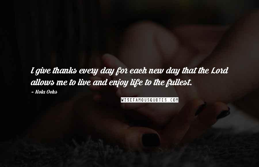 Nola Ochs Quotes: I give thanks every day for each new day that the Lord allows me to live and enjoy life to the fullest.