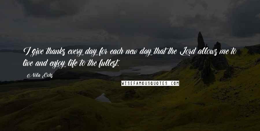 Nola Ochs Quotes: I give thanks every day for each new day that the Lord allows me to live and enjoy life to the fullest.