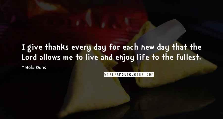 Nola Ochs Quotes: I give thanks every day for each new day that the Lord allows me to live and enjoy life to the fullest.