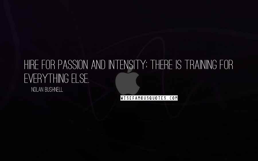 Nolan Bushnell Quotes: Hire for passion and intensity; there is training for everything else.