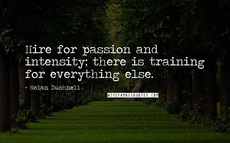 Nolan Bushnell Quotes: Hire for passion and intensity; there is training for everything else.