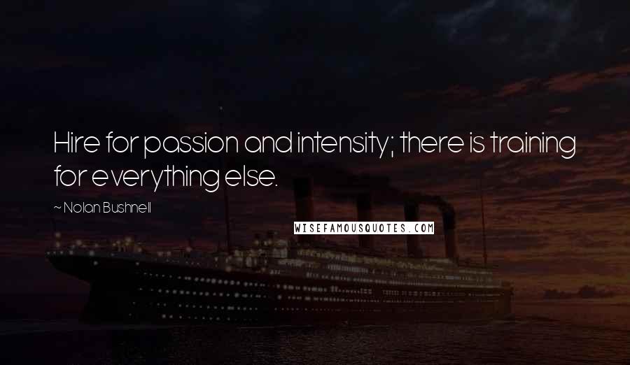 Nolan Bushnell Quotes: Hire for passion and intensity; there is training for everything else.