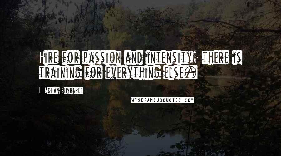 Nolan Bushnell Quotes: Hire for passion and intensity; there is training for everything else.