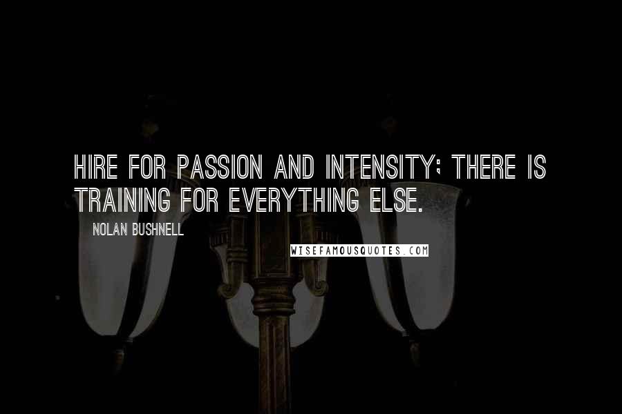 Nolan Bushnell Quotes: Hire for passion and intensity; there is training for everything else.