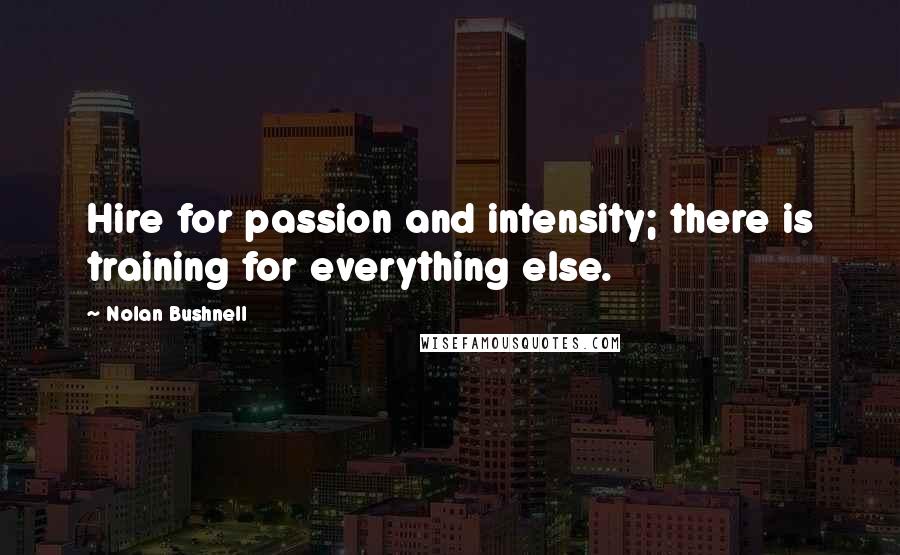 Nolan Bushnell Quotes: Hire for passion and intensity; there is training for everything else.