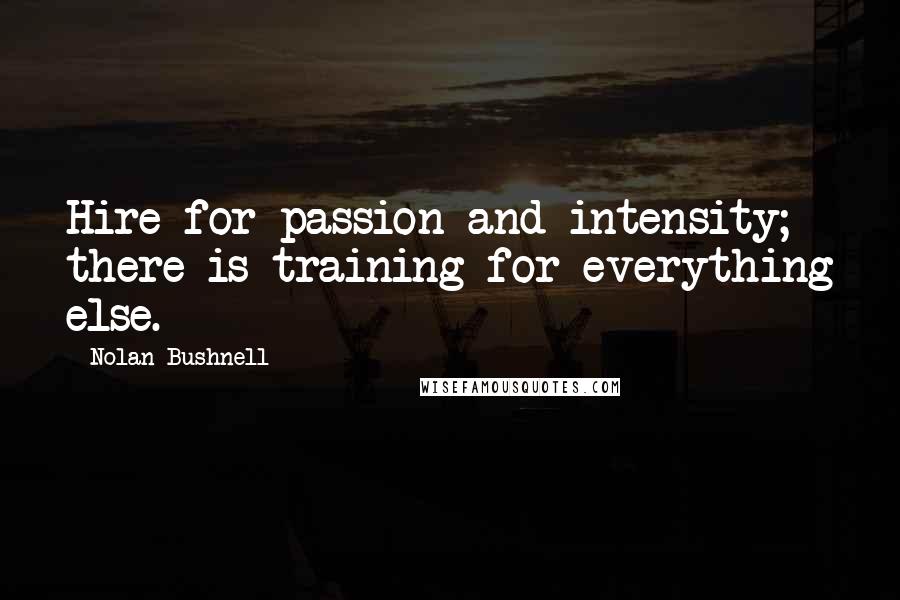 Nolan Bushnell Quotes: Hire for passion and intensity; there is training for everything else.