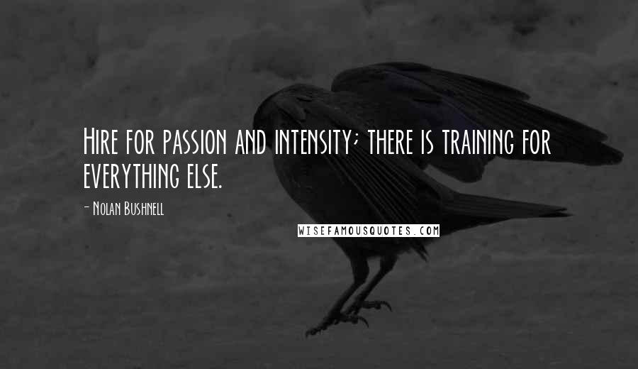 Nolan Bushnell Quotes: Hire for passion and intensity; there is training for everything else.