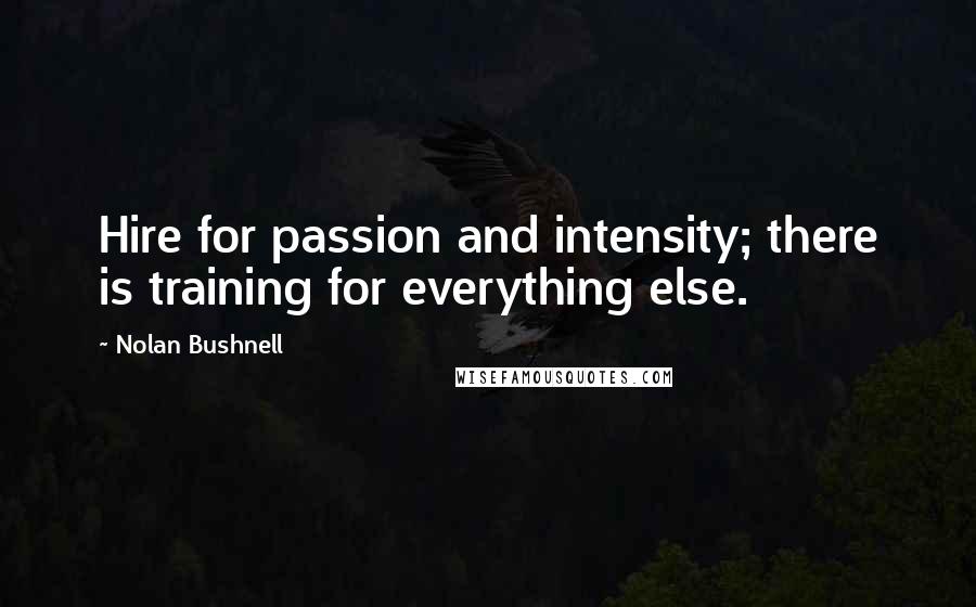 Nolan Bushnell Quotes: Hire for passion and intensity; there is training for everything else.