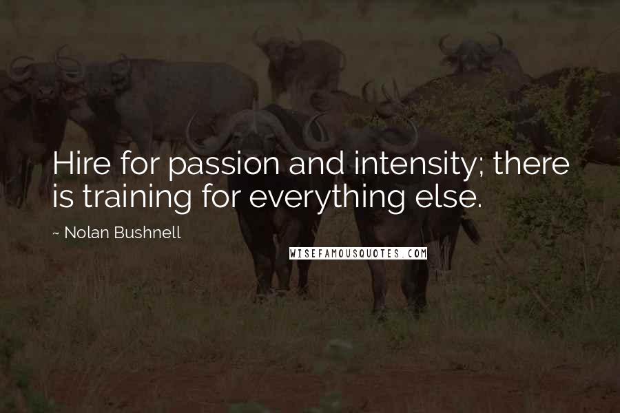 Nolan Bushnell Quotes: Hire for passion and intensity; there is training for everything else.