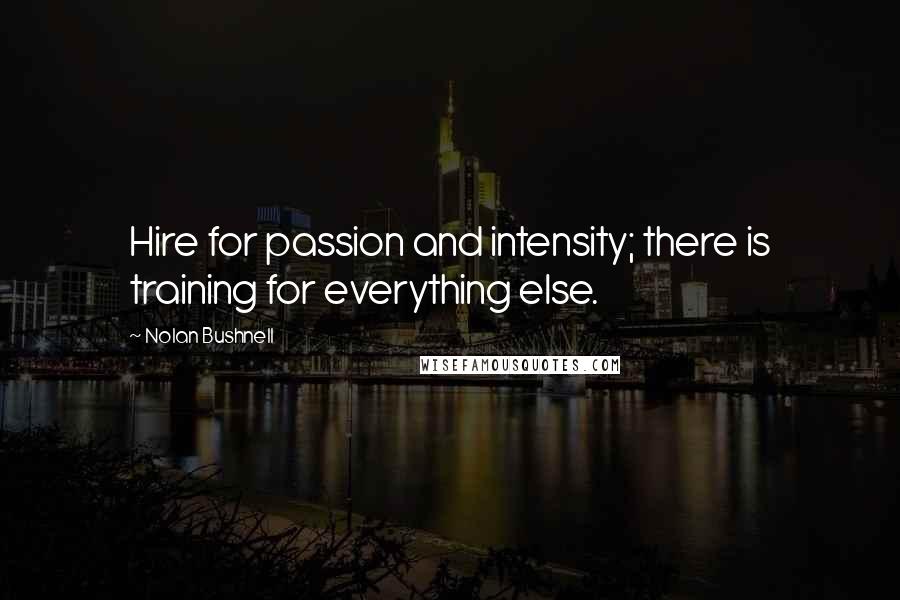 Nolan Bushnell Quotes: Hire for passion and intensity; there is training for everything else.