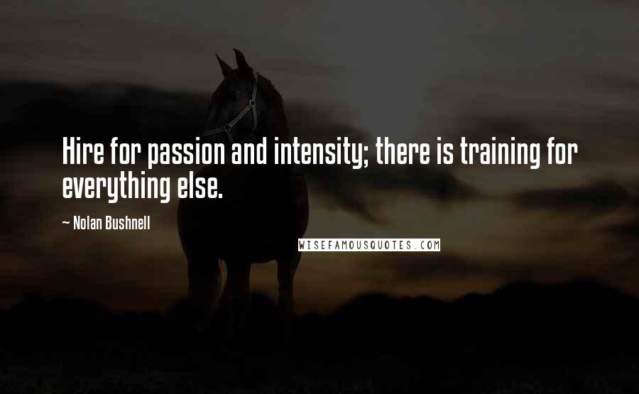 Nolan Bushnell Quotes: Hire for passion and intensity; there is training for everything else.