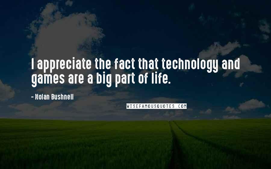 Nolan Bushnell Quotes: I appreciate the fact that technology and games are a big part of life.