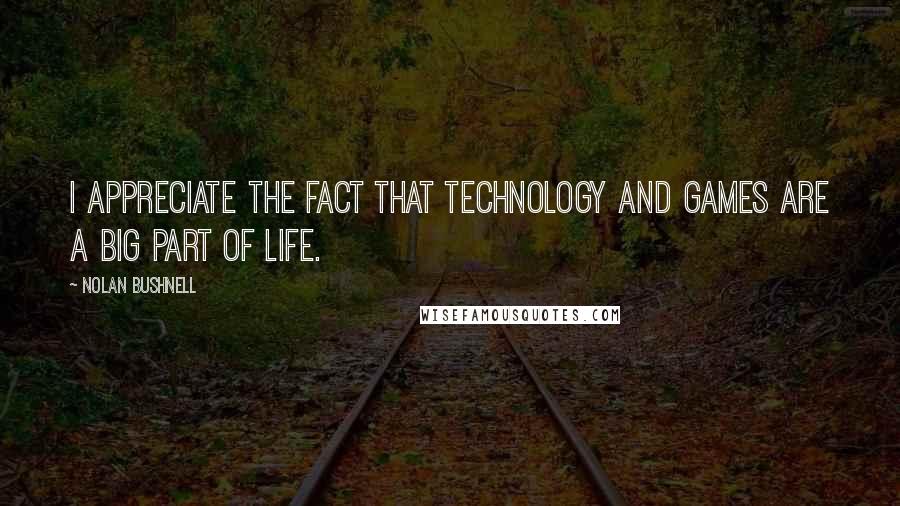 Nolan Bushnell Quotes: I appreciate the fact that technology and games are a big part of life.