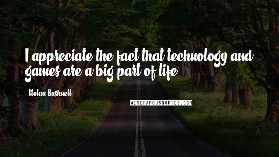 Nolan Bushnell Quotes: I appreciate the fact that technology and games are a big part of life.