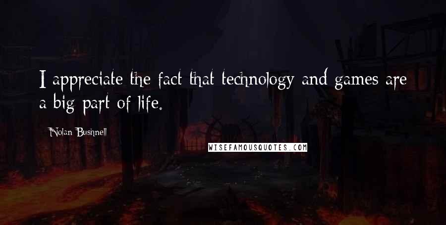 Nolan Bushnell Quotes: I appreciate the fact that technology and games are a big part of life.