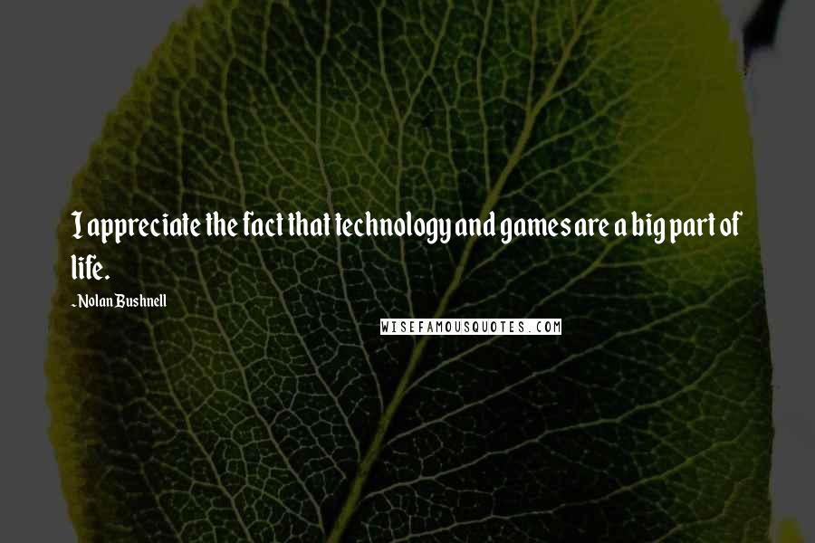 Nolan Bushnell Quotes: I appreciate the fact that technology and games are a big part of life.