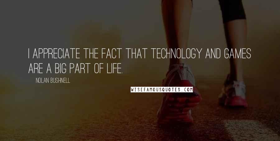 Nolan Bushnell Quotes: I appreciate the fact that technology and games are a big part of life.