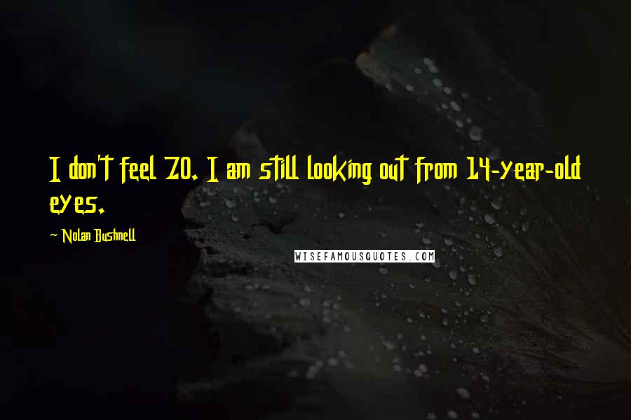 Nolan Bushnell Quotes: I don't feel 70. I am still looking out from 14-year-old eyes.