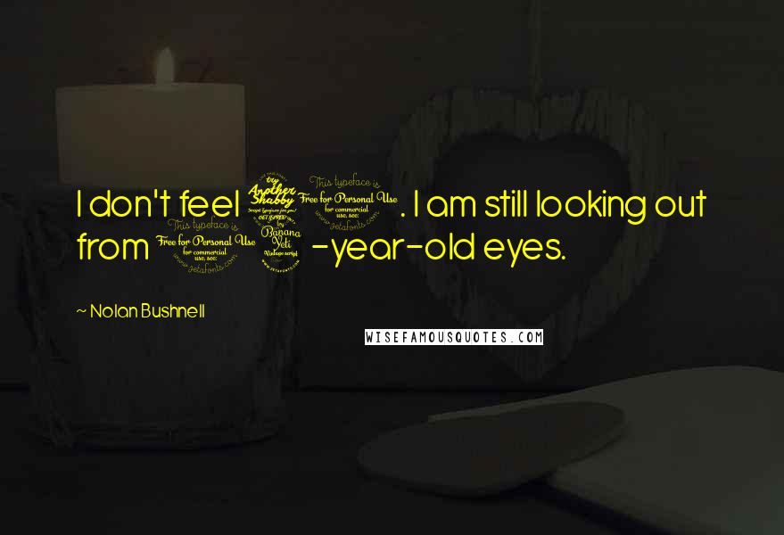 Nolan Bushnell Quotes: I don't feel 70. I am still looking out from 14-year-old eyes.