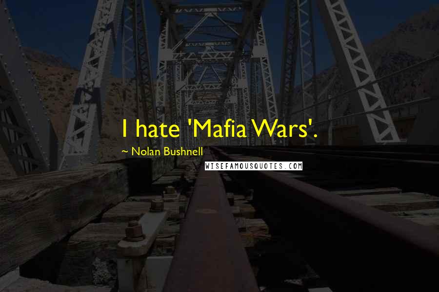 Nolan Bushnell Quotes: I hate 'Mafia Wars'.