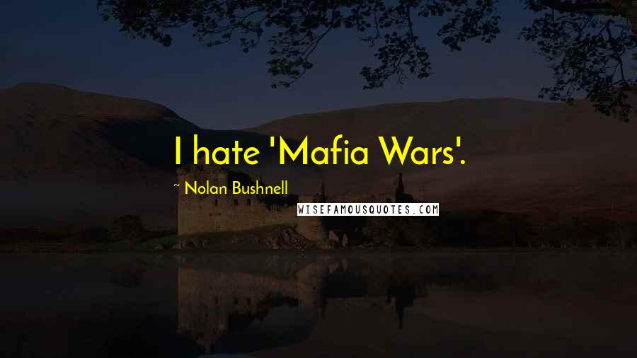 Nolan Bushnell Quotes: I hate 'Mafia Wars'.