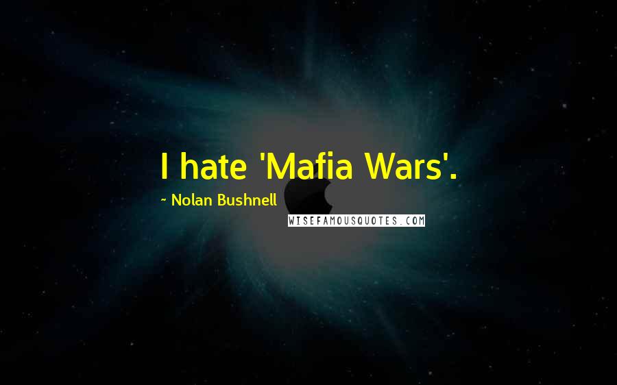 Nolan Bushnell Quotes: I hate 'Mafia Wars'.
