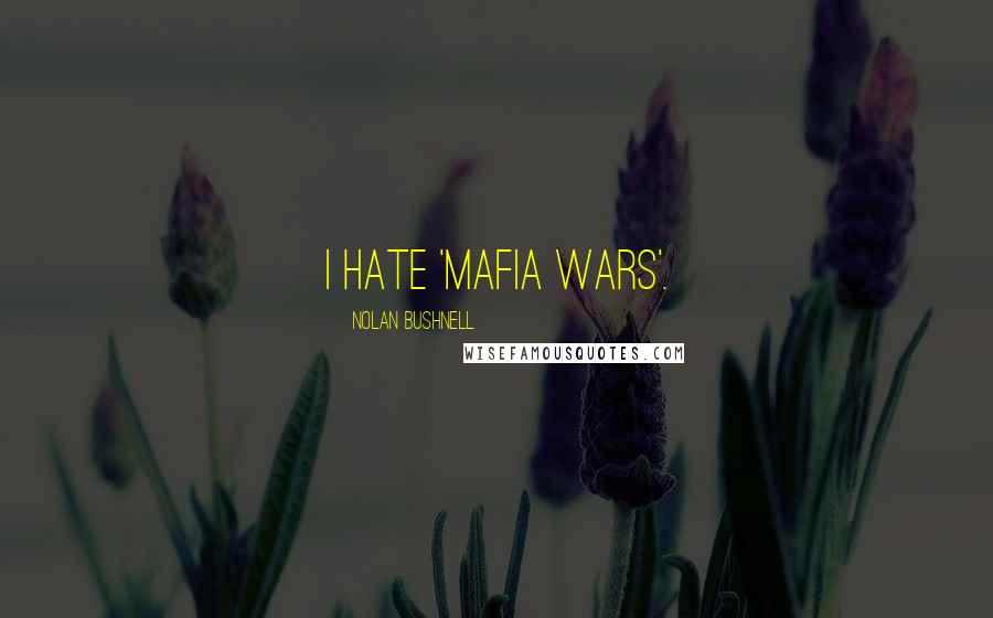 Nolan Bushnell Quotes: I hate 'Mafia Wars'.