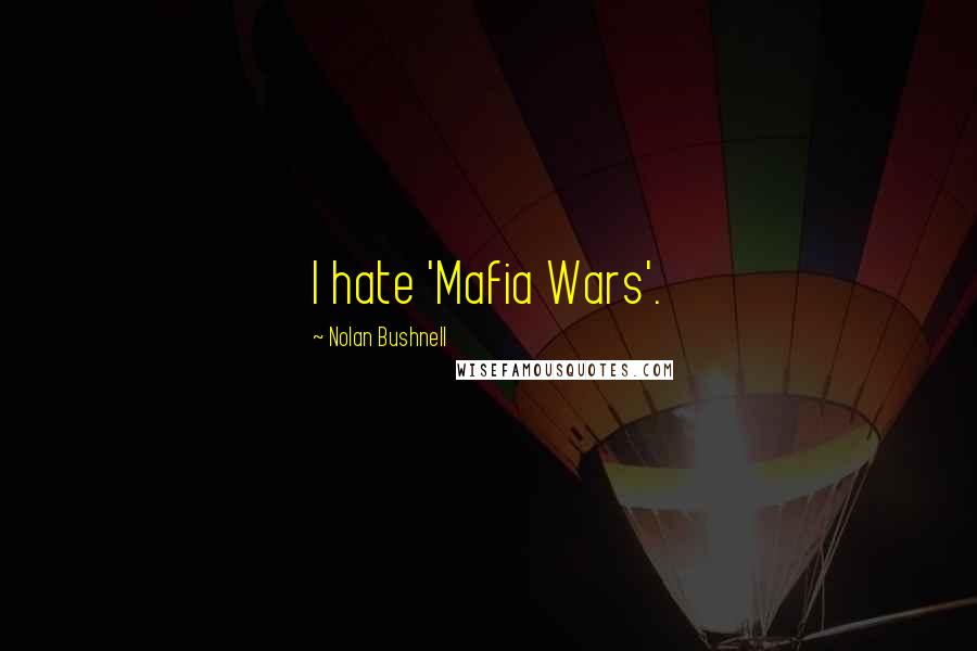 Nolan Bushnell Quotes: I hate 'Mafia Wars'.
