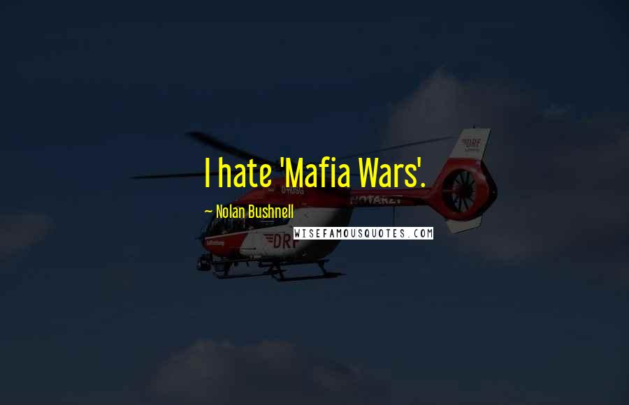 Nolan Bushnell Quotes: I hate 'Mafia Wars'.