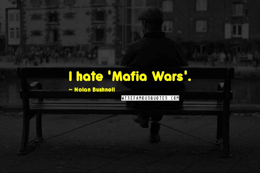 Nolan Bushnell Quotes: I hate 'Mafia Wars'.
