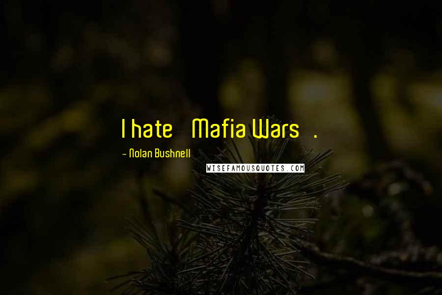 Nolan Bushnell Quotes: I hate 'Mafia Wars'.