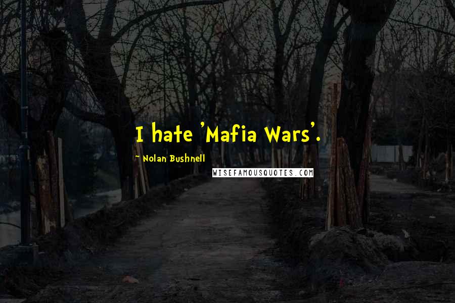 Nolan Bushnell Quotes: I hate 'Mafia Wars'.