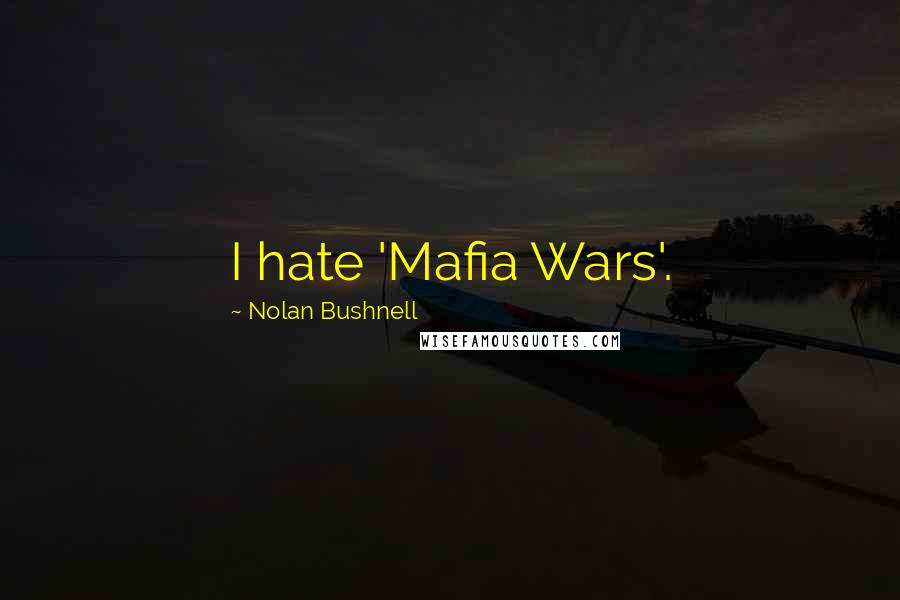 Nolan Bushnell Quotes: I hate 'Mafia Wars'.