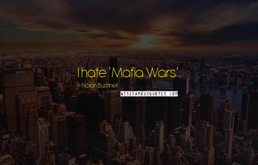 Nolan Bushnell Quotes: I hate 'Mafia Wars'.
