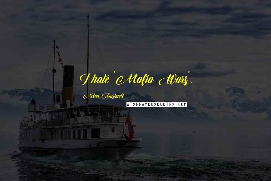 Nolan Bushnell Quotes: I hate 'Mafia Wars'.