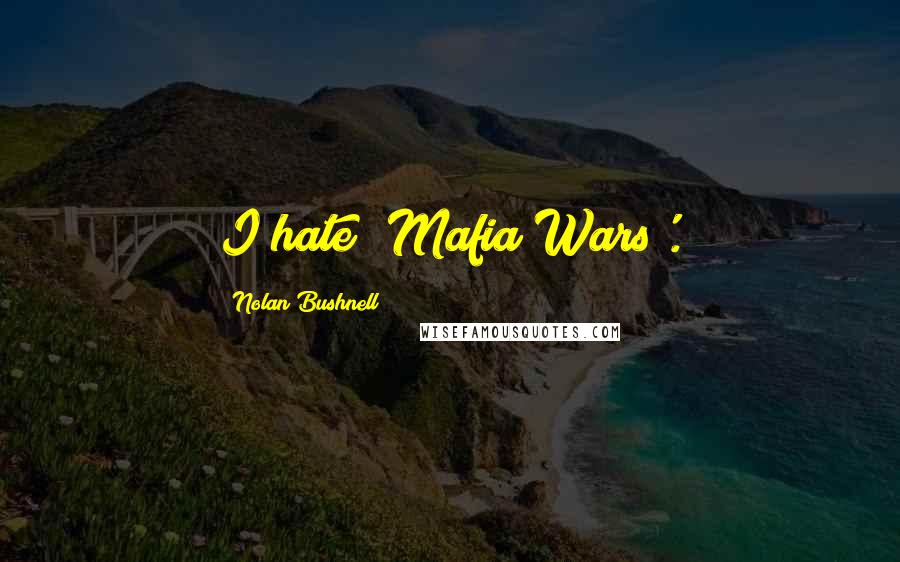 Nolan Bushnell Quotes: I hate 'Mafia Wars'.