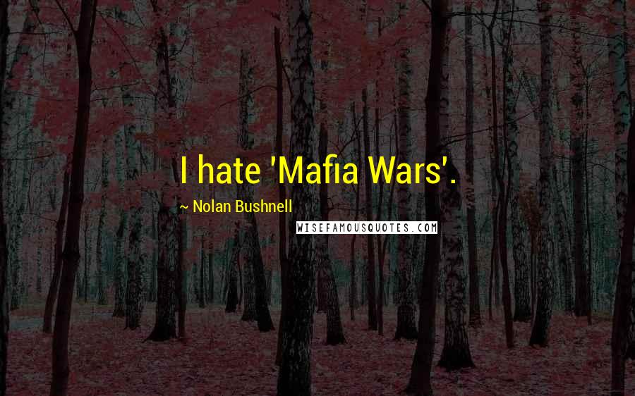 Nolan Bushnell Quotes: I hate 'Mafia Wars'.