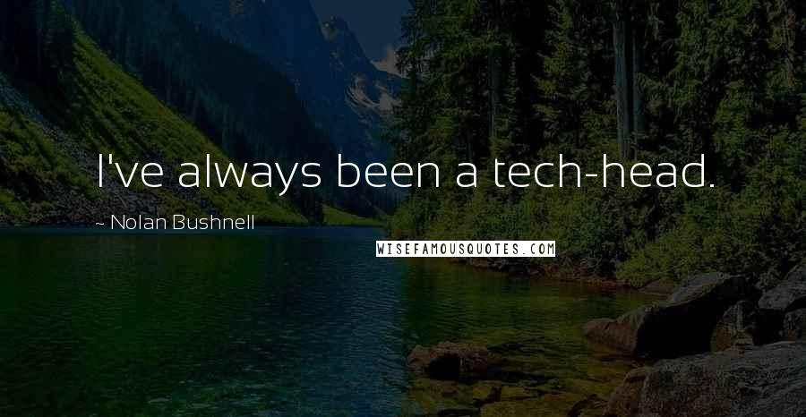 Nolan Bushnell Quotes: I've always been a tech-head.
