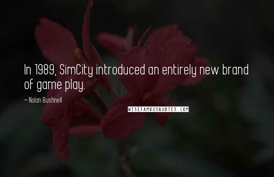 Nolan Bushnell Quotes: In 1989, SimCity introduced an entirely new brand of game play.