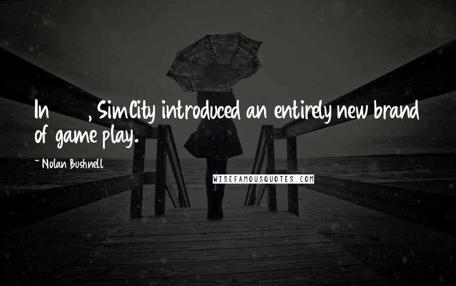 Nolan Bushnell Quotes: In 1989, SimCity introduced an entirely new brand of game play.