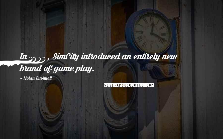 Nolan Bushnell Quotes: In 1989, SimCity introduced an entirely new brand of game play.