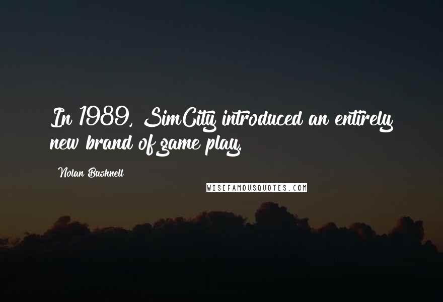 Nolan Bushnell Quotes: In 1989, SimCity introduced an entirely new brand of game play.