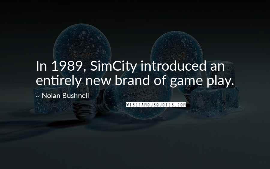 Nolan Bushnell Quotes: In 1989, SimCity introduced an entirely new brand of game play.