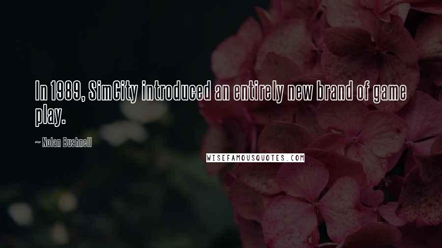 Nolan Bushnell Quotes: In 1989, SimCity introduced an entirely new brand of game play.