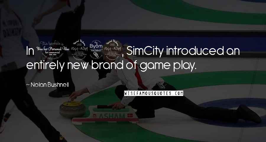 Nolan Bushnell Quotes: In 1989, SimCity introduced an entirely new brand of game play.