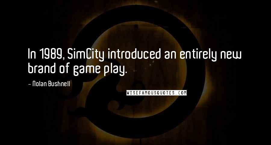 Nolan Bushnell Quotes: In 1989, SimCity introduced an entirely new brand of game play.