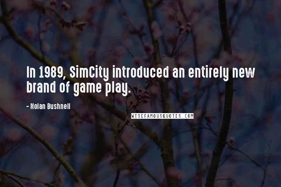 Nolan Bushnell Quotes: In 1989, SimCity introduced an entirely new brand of game play.