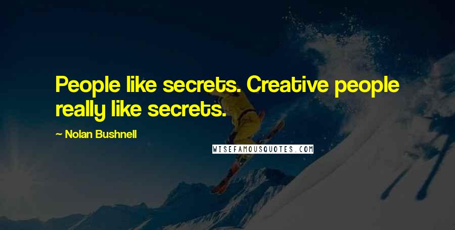 Nolan Bushnell Quotes: People like secrets. Creative people really like secrets.
