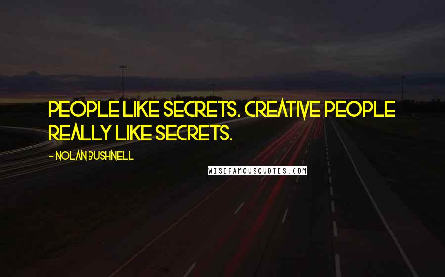 Nolan Bushnell Quotes: People like secrets. Creative people really like secrets.
