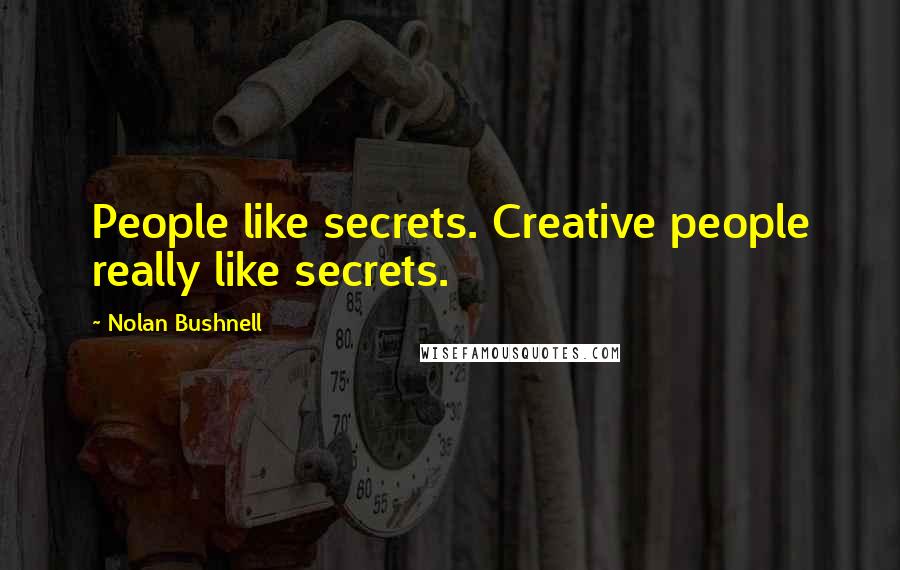 Nolan Bushnell Quotes: People like secrets. Creative people really like secrets.